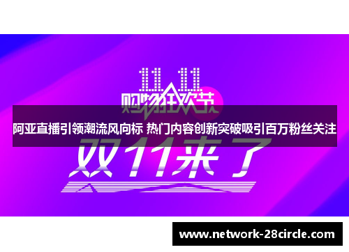 阿亚直播引领潮流风向标 热门内容创新突破吸引百万粉丝关注